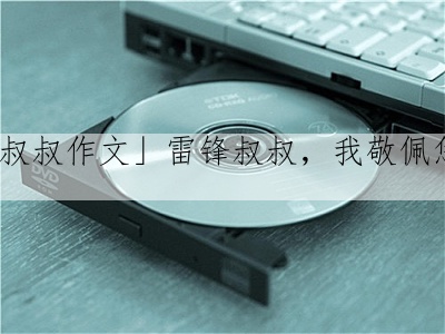 「我的叔叔作文」雷锋叔叔，我敬佩您800字